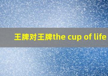 王牌对王牌the cup of life